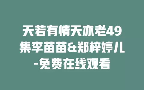 天若有情天亦老49集李苗苗&郑梓婷儿-免费在线观看