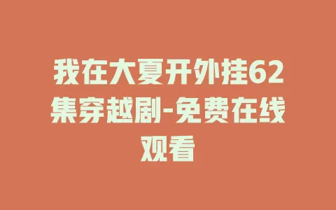 我在大夏开外挂62集穿越剧-免费在线观看