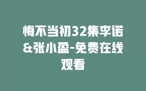 悔不当初32集李诺&张小盈-免费在线观看