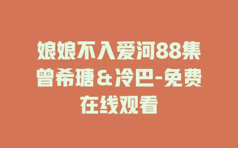 娘娘不入爱河88集曾希瑭＆冷巴-免费在线观看