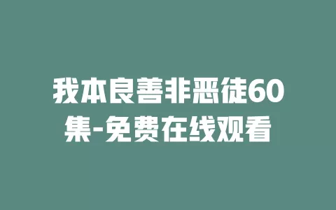 我本良善非恶徒60集-免费在线观看