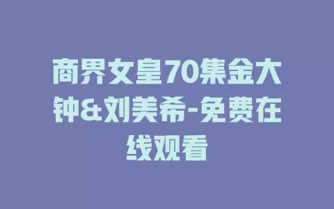商界女皇70集金大钟&刘美希-免费在线观看