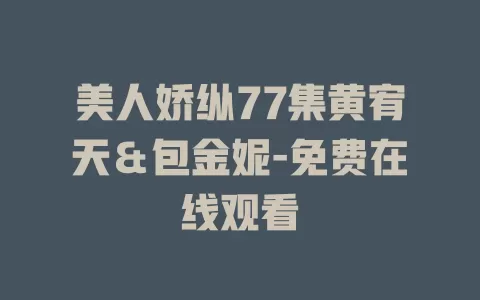 美人娇纵77集黄宥天＆包金妮-免费在线观看