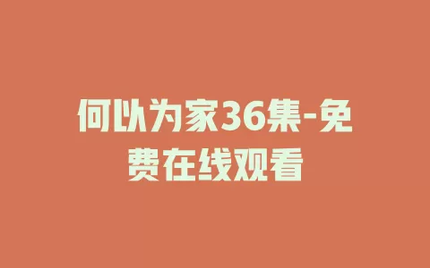 何以为家36集-免费在线观看
