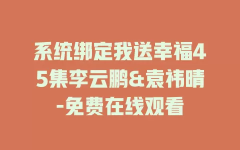 系统绑定我送幸福45集李云鹏&袁祎晴-免费在线观看