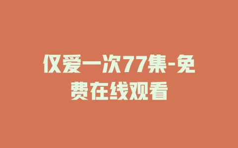 仅爱一次77集-免费在线观看