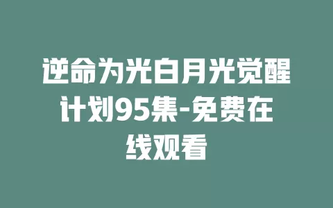 逆命为光白月光觉醒计划95集-免费在线观看