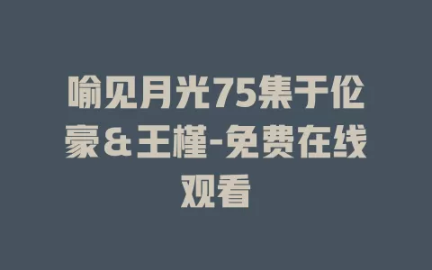 喻见月光75集于伦豪＆王槿-免费在线观看