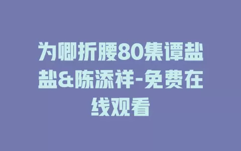 为卿折腰80集谭盐盐&陈添祥-免费在线观看