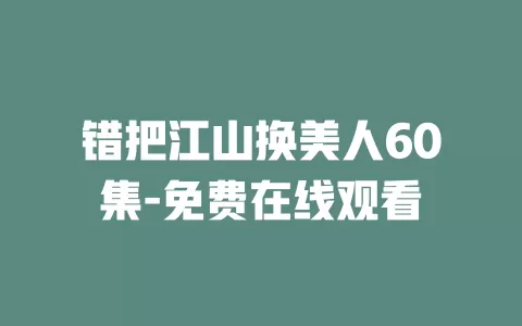 错把江山换美人60集-免费在线观看