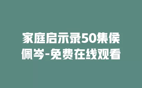 家庭启示录50集侯佩岑-免费在线观看