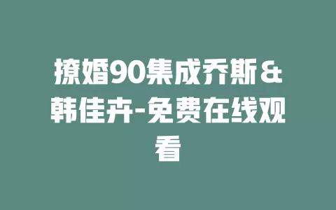 撩婚90集成乔斯＆韩佳卉-免费在线观看