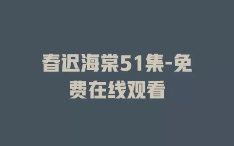 春迟海棠51集-免费在线观看
