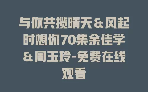 与你共揽晴天＆风起时想你70集余佳学＆周玉玲-免费在线观看