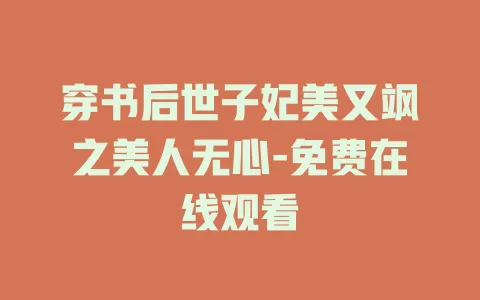 穿书后世子妃美又飒之美人无心-免费在线观看