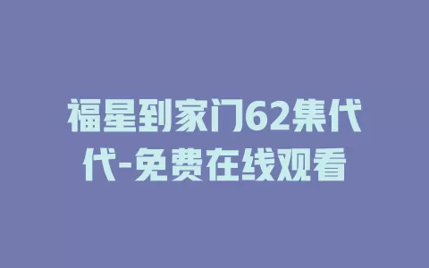 福星到家门62集代代-免费在线观看
