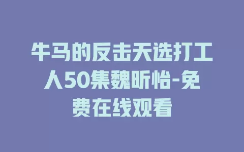 牛马的反击天选打工人50集魏昕怡-免费在线观看