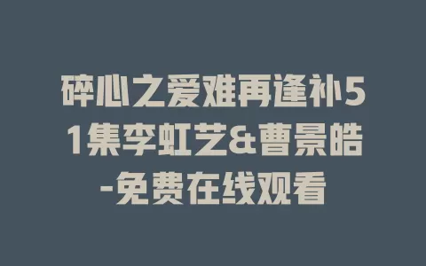 碎心之爱难再逢补51集李虹艺&曹景皓-免费在线观看