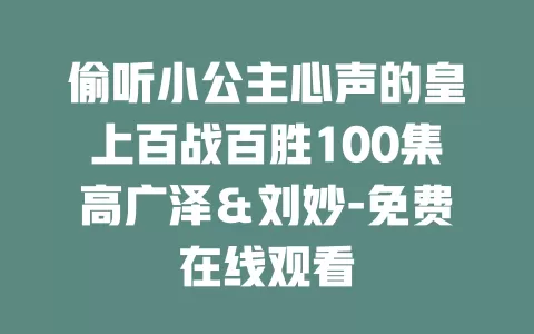 偷听小公主心声的皇上百战百胜100集高广泽＆刘妙-免费在线观看