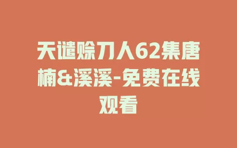 天谴赊刀人62集唐楠&溪溪-免费在线观看