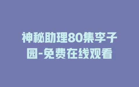 神秘助理80集李子园-免费在线观看