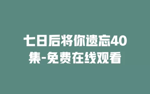 七日后将你遗忘40集-免费在线观看