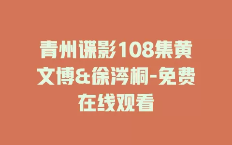 青州谍影108集黄文博&徐涔桐-免费在线观看