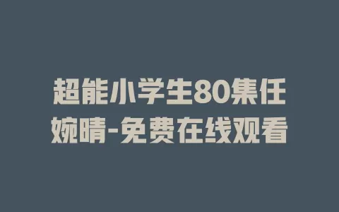 超能小学生80集任婉晴-免费在线观看