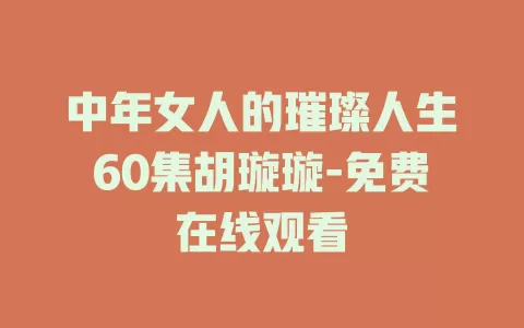中年女人的璀璨人生60集胡璇璇-免费在线观看