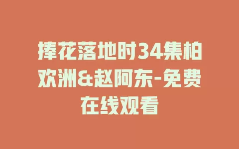 捧花落地时34集柏欢洲&赵阿东-免费在线观看