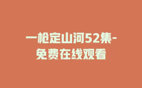 一枪定山河52集-免费在线观看