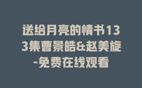 送给月亮的情书133集曹景皓&赵美旋-免费在线观看
