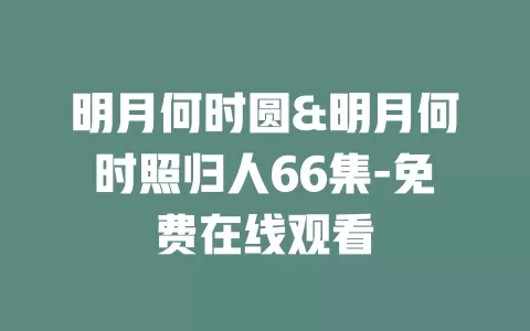 明月何时圆&明月何时照归人66集-免费在线观看