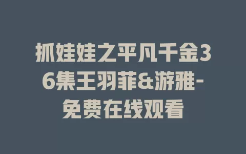 抓娃娃之平凡千金36集王羽菲&游雅-免费在线观看
