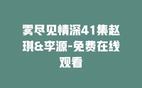 雾尽见情深41集赵琪&李源-免费在线观看