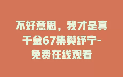 不好意思，我才是真千金67集樊纾宁-免费在线观看