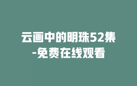 云画中的明珠52集-免费在线观看