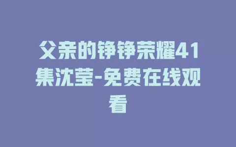 父亲的铮铮荣耀41集沈莹-免费在线观看
