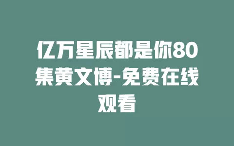 亿万星辰都是你80集黄文博-免费在线观看