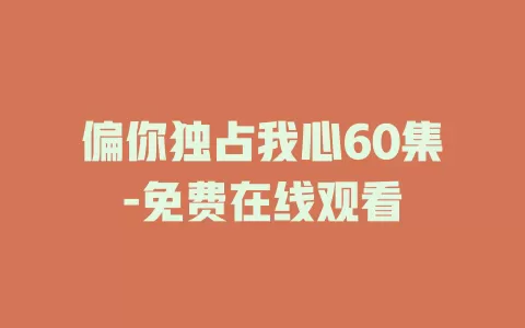 偏你独占我心60集-免费在线观看