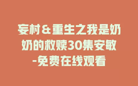 妄村＆重生之我是奶奶的救赎30集安敏-免费在线观看