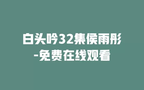 白头吟32集侯雨彤-免费在线观看