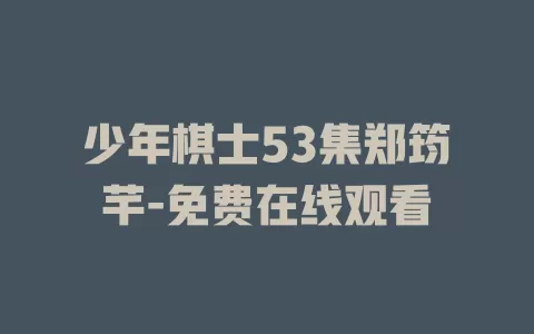 少年棋士53集郑筠芊-免费在线观看
