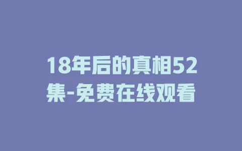 18年后的真相52集-免费在线观看