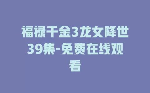 福禄千金3龙女降世39集-免费在线观看