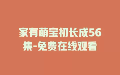 家有萌宝初长成56集-免费在线观看