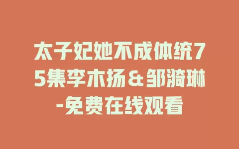 太子妃她不成体统75集李木扬＆邹漪琳-免费在线观看