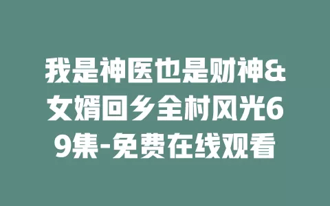 我是神医也是财神&女婿回乡全村风光69集-免费在线观看