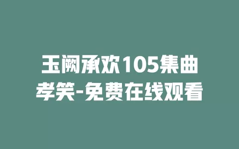玉阙承欢105集曲孝笑-免费在线观看