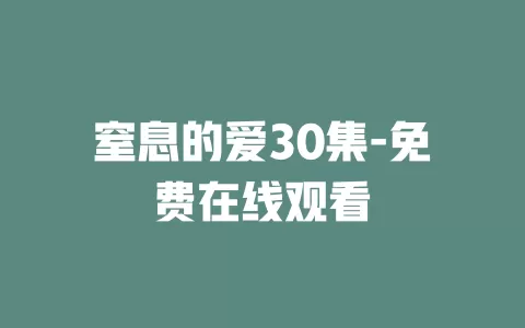 窒息的爱30集-免费在线观看